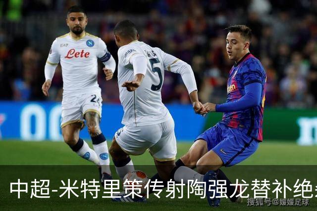中超-米特里策传射陶强龙替补绝杀 浙江3-2海牛