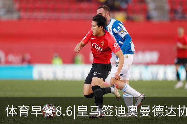 体育早餐8.6|皇马签迪奥曼德达协议 阿根廷中国行或取消