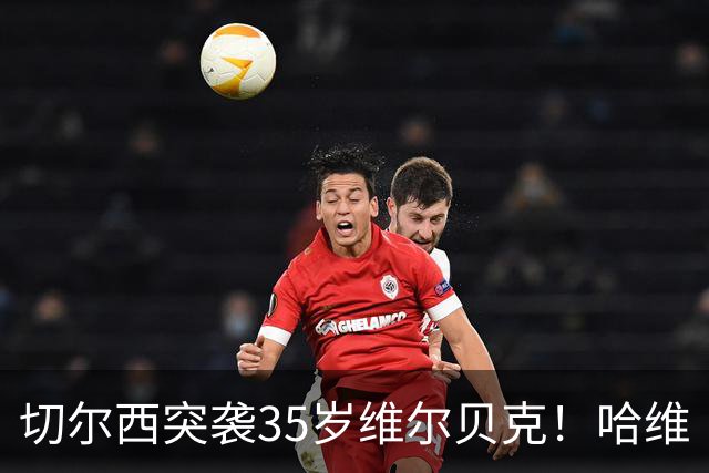 切尔西突袭35岁维尔贝克！哈维·阿隆索亲手推翻年轻化豪赌