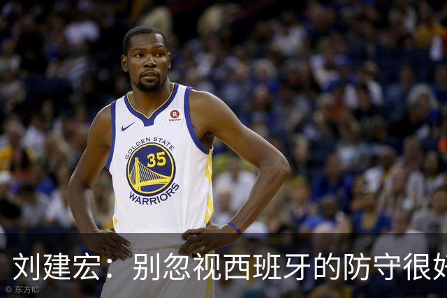 刘建宏：别忽视西班牙的防守很好，预计斯卡洛尼会沿用踢英格兰的战术