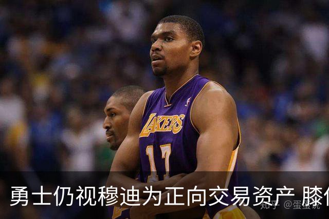 勇士仍视穆迪为正向交易资产 膝伤未改评估