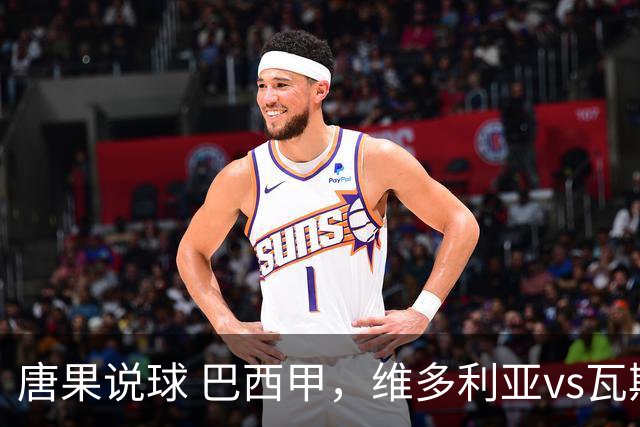 唐果说球 巴西甲，维多利亚vs瓦斯科达伽马