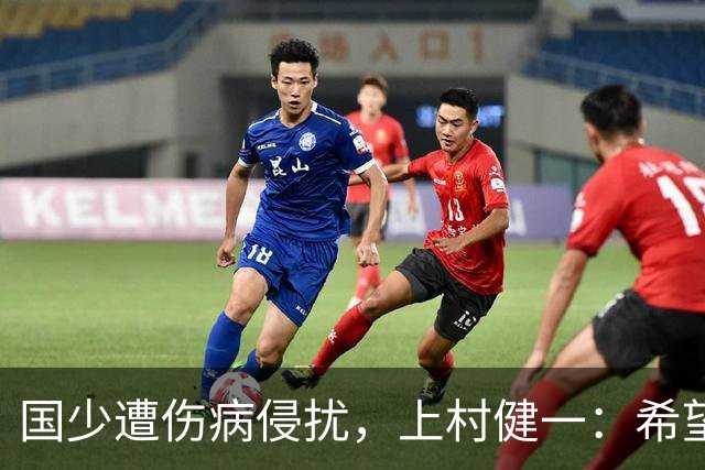 国少遭伤病侵扰，上村健一：希望亚洲杯前可以全员恢复