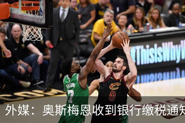 外媒：奥斯梅恩收到银行缴税通知，加拉塔萨雷迅速代缴平息风波