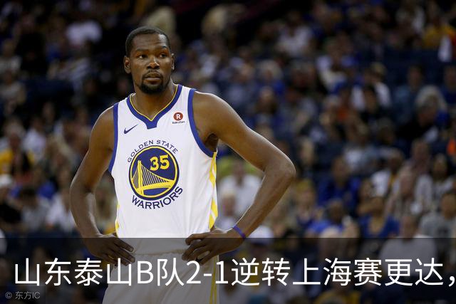 山东泰山B队2-1逆转上海赛更达，闫恒烨、邓淳泽破门