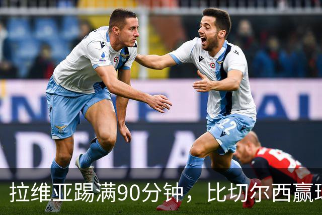 拉维亚踢满90分钟，比切尔西赢球更让人破防