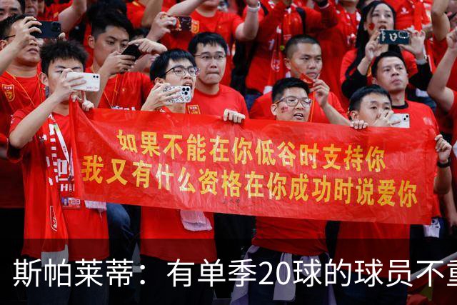 斯帕莱蒂：有单季20球的球员不重要；巴斯托尼？不会过度追究