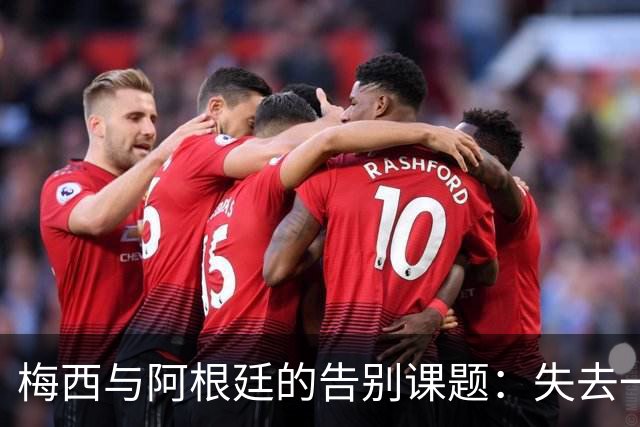 梅西与阿根廷的告别课题：失去一代“史上最佳”，球队如何跨过断层