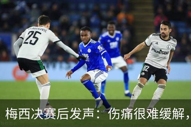 梅西决赛后发声：伤痛很难缓解，祝贺西班牙夺冠