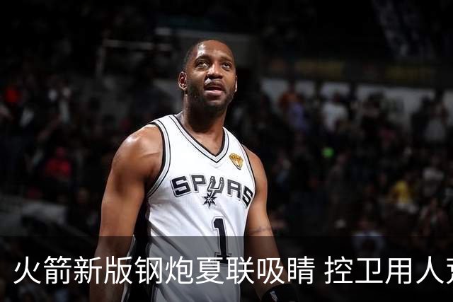 火箭新版钢炮夏联吸睛 控卫用人荒终于有救了？