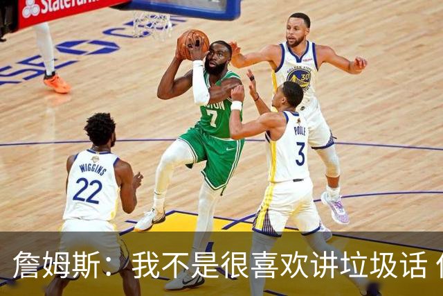 詹姆斯：我不是很喜欢讲垃圾话 但假如你想喷人那我也奉陪