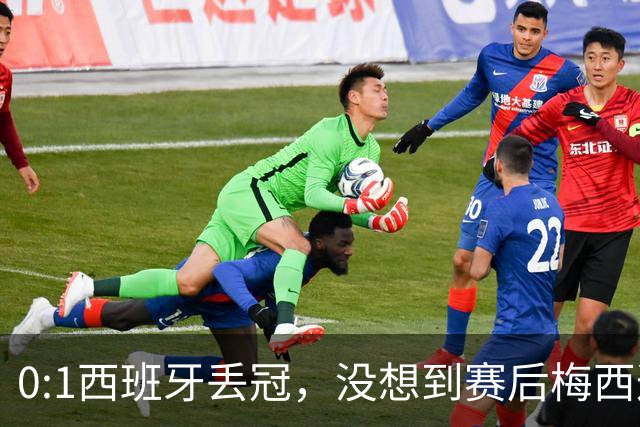 0:1西班牙丢冠，没想到赛后梅西这样说，不是少打一人能扳平的！