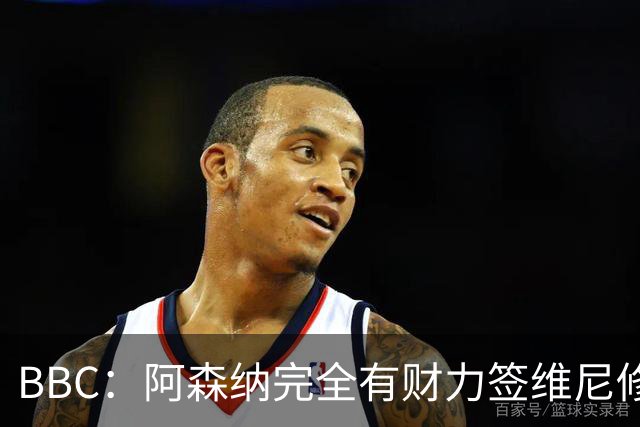 BBC：阿森纳完全有财力签维尼修斯，但几乎肯定要破1.25亿镑纪录