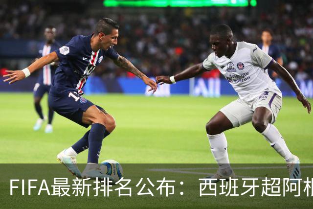 FIFA最新排名公布：西班牙超阿根廷登顶，国足仍排名第91位